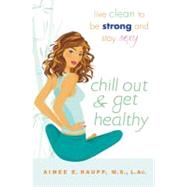 Chill Out and Get Healthy : Live Clean to Be Strong and Stay Sexy