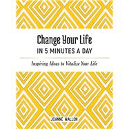 Change Your Life in 5 Minutes a Day Inspiring Ideas to Vitalize Your Life