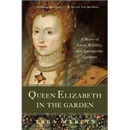 Queen Elizabeth in the Garden A Story of Love, Rivalry, and Spectacular Gardens