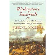 Washington's Immortals The Untold Story of an Elite Regiment Who Changed the Course of the Revolution