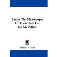 Under the Microscope : Or Thou Shalt Call Me My Father