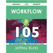Workflow 105 Success Secrets: 105 Most Asked Questions on Workflow