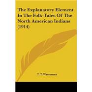 The Explanatory Element In The Folk-Tales Of The North American Indians,9780548616369