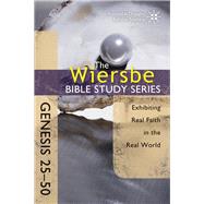 The Wiersbe Bible Study Series: Genesis 25-50 Exhibiting Real Faith in the Real World