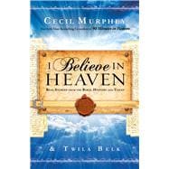 I Believe in Heaven Real Stories from the Bible, History and Today