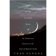 Light of the Crescent Moon; An Undercover Journey to the Troubled Soul of Islam