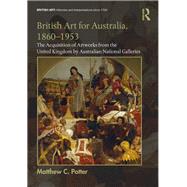 British Art for Australia, 1860-1953: The Acquisition of Artworks from the United Kingdom by Australian National Galleries