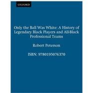 Only the Ball Was White A History of Legendary Black Players and All-Black Professional Teams