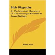 Bible Biography : Or the Lives and Characters of the Personages Recorded in Sacred Writings