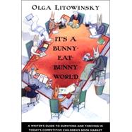 It's a Bunny-Eat-Bunny World A Writer's Guide to Surviving and Thriving in Today's Competitive Children's Book Market