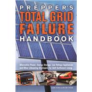 Prepper's Total Grid Failure Handbook Alternative Power, Energy Storage, Low Voltage Appliances and Other Lifesaving Strategies for Self-Sufficient Living