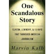 One Scandalous Story Clinton, Lewinsky, and Thirteen Days That Tarnished American Journalism