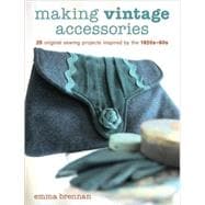 Making Vintage Accessories : 25 Original Sewing Projects Inspired by The 1920s-1960s