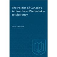The Politics of Canada's Airlines from Diefenbaker to Mulroney