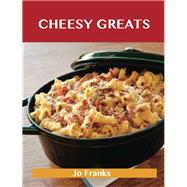Cheesy Greats: Delicious Cheesy Recipes, the Top 88 Cheesy Recipes