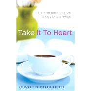 Take It to Heart : Sixty Meditations on God and His Word