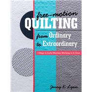 Free-Motion Quilting from Ordinary to Extraordinary 3 Steps to Joyful Machine Stitching in 21 Days
