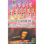 Music Horror Stories: A Collection of Gruesome, True Tales As Told by Actual Innocent Victims Seeking a Career in the Music Businness