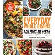 Everyday Whole Grains 175 New Recipes from Amaranth to Wild Rice, Includes Every Ancient Grain