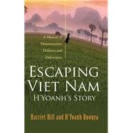 Escaping Viet Nam: H'yoanh's Story; a Memoir of Determination, Defiance, and Deliverance