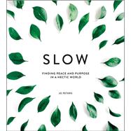 The Art of Slowing Down How to Find Peace and Purpose in a Hectic World