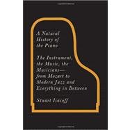 Natural History of the Piano : The Instrument, the Music, the Musicians - From Mozart to Modern Jazz and Everything in Between