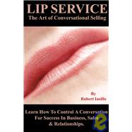Lip Service The Art of Conversational Selling: Learn How to Control a Conversation for Success in Business, Sales & Relationships
