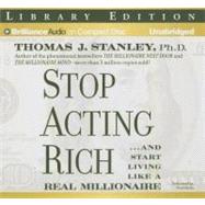 Stop Acting Rich: And Start Living Like a Real Millionaire: Library Edition