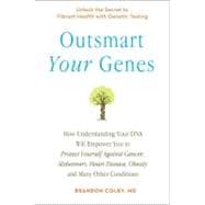 Outsmart Your Genes How Understanding Your DNA Will Empower You to Protect Yourself Against Cancer,Alzheimer's, Heart Disease, Obesity, and Many Other Conditions