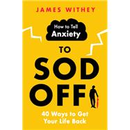 How to Tell Anxiety to Sod Off 40 Ways to Get Your Life Back