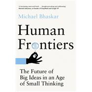 Human Frontiers The Future of Big Ideas in an Age of Small Thinking