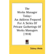 Works Manager Today : An Address Prepared for A Series of Private Gatherings of Works Managers (1918)