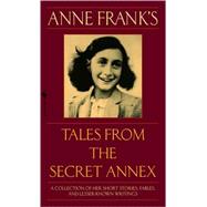 Anne Frank's Tales from the Secret Annex A Collection of Her Short Stories, Fables, and Lesser-Known Writings, Revised Edition