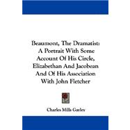 Beaumont, the Dramatist : A Portrait with Some Account of His Circle, Elizabethan and Jacobean and of His Association with John Fletcher