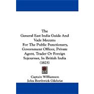 The General East India Guide and Vade Mecum: For the Public Functionary, Government Officer, Private Agent, Trader or Foreign Sojourner, in British India