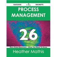 Process Management 26 Success Secrets: 26 Most Asked Questions on Process Management