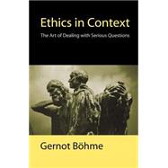 Ethics in Context The Art of Dealing with Serious Questions