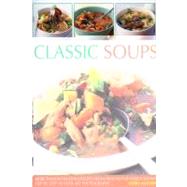 Classic Soups : Over 90 Delicious Recipes from Around the World Shown Step-by-Step In More Than 450 Photographs