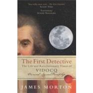 The First Detective The Life and Revolutionary Times of Vidocq: Criminal, Spy and Private Eye