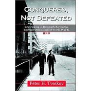 Conquered, Not Defeated : Growing up in Denmark During the German Occupation of World War Two