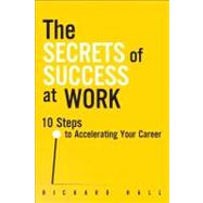 The Secrets of Success at Work 10 Steps to Accelerating Your Career