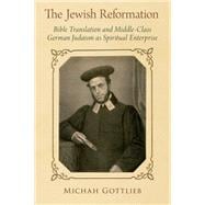 The Jewish Reformation Bible Translation and Middle-Class German Judaism as Spiritual Enterprise