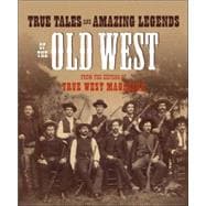 True Tales and Amazing Legends of the Old West From True West Magazine