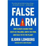 False Alarm How Climate Change Panic Costs Us Trillions, Hurts the Poor, and Fails to Fix the Planet