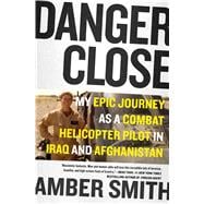 Danger Close My Epic Journey as a Combat Helicopter Pilot in Iraq and Afghanistan