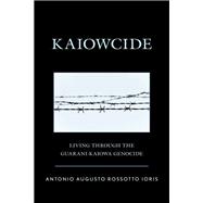 Kaiowcide Living through the Guarani-Kaiowa Genocide