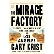 The Mirage Factory Illusion, Imagination, and the Invention of Los Angeles