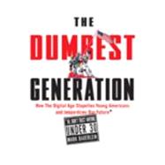 Dumbest Generation : How the Digital Age Stupefies Young Americans and Jeopardizes Our Future (Or, Don't Trust Anyone Under 30)