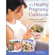 The Healthy Pregnancy Cookbook Eating Twice as Well for a Healthy Baby