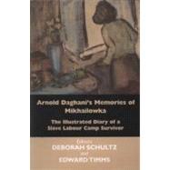 Arnold Daghani's Memories of Mikhailowka The Illustrated Diary of a Slave Labour Camp Survivor